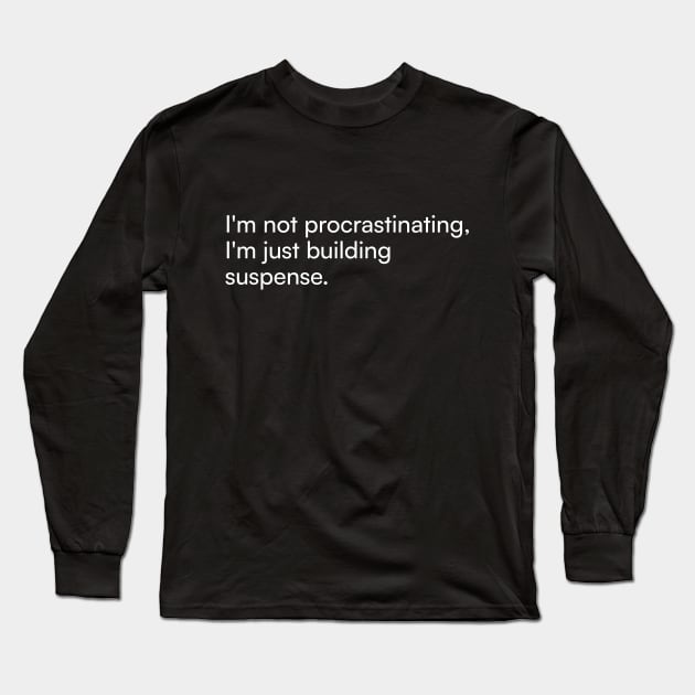 I'm not procrastinating, I'm just building suspense. Long Sleeve T-Shirt by Merchgard